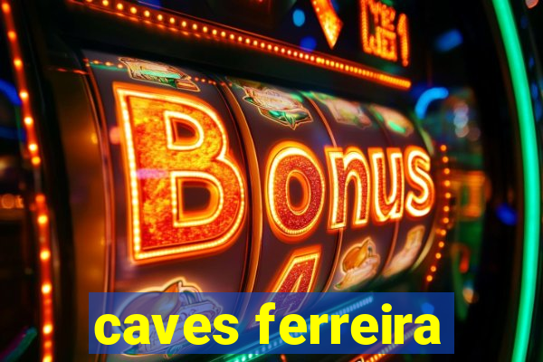 caves ferreira