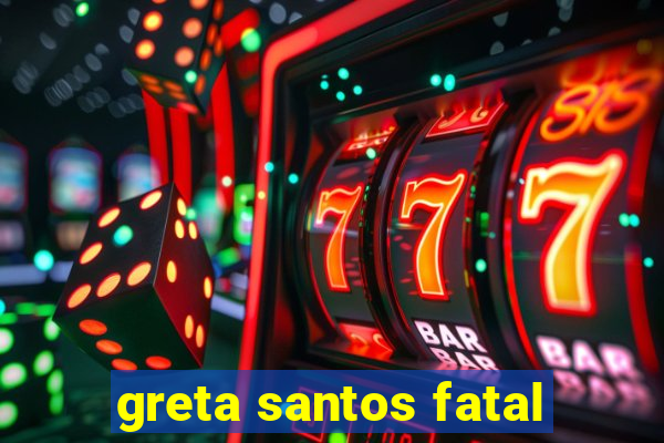 greta santos fatal