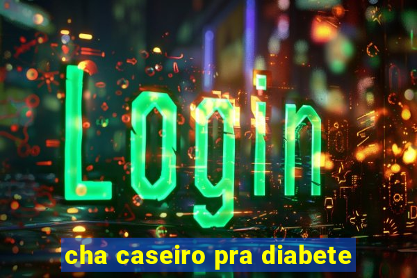 cha caseiro pra diabete