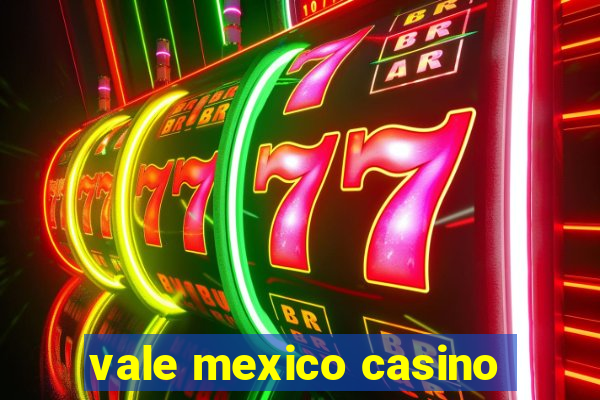 vale mexico casino