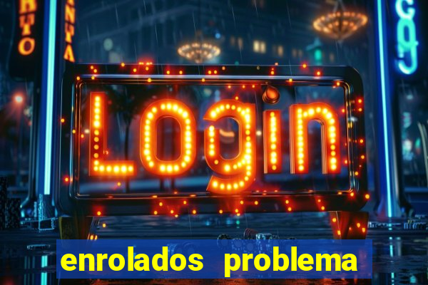 enrolados problema em dobro click jogos