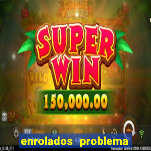 enrolados problema em dobro click jogos