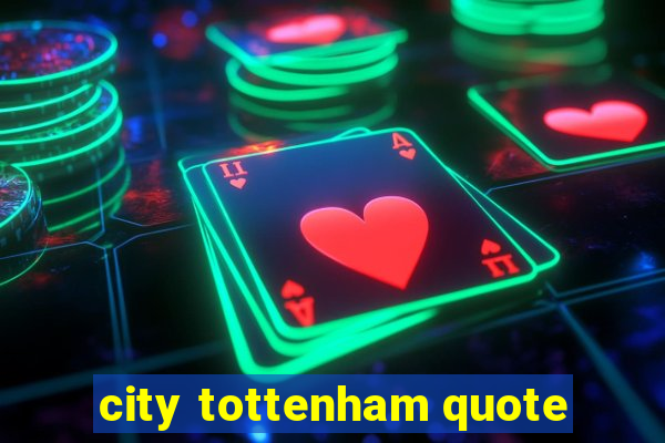 city tottenham quote