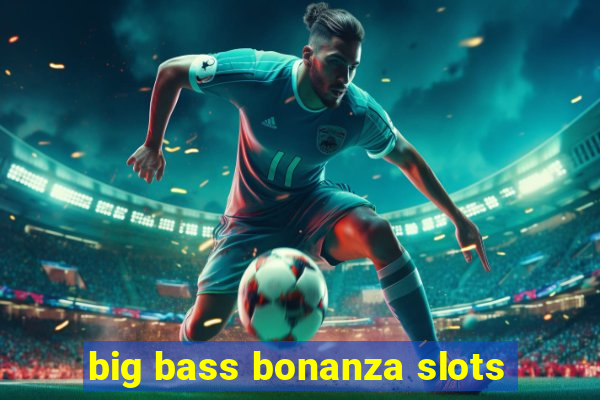 big bass bonanza slots