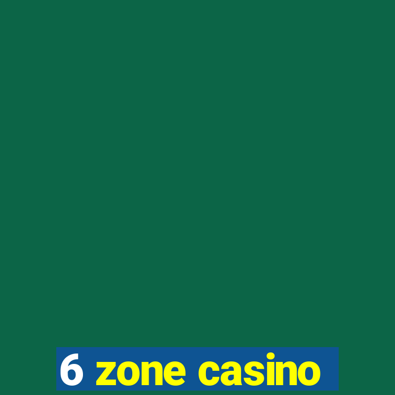 6 zone casino