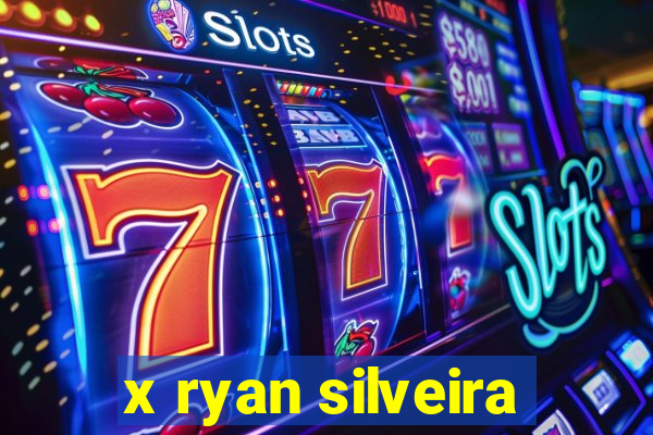 x ryan silveira