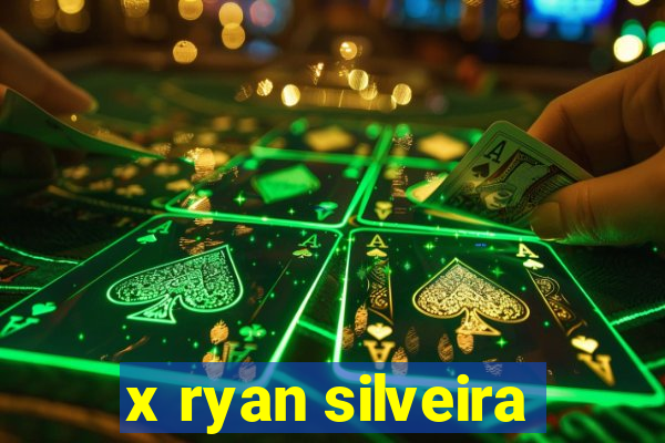 x ryan silveira