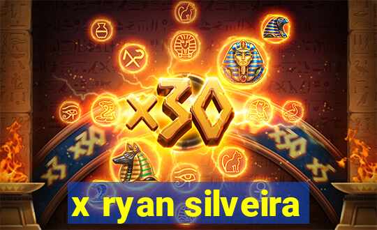 x ryan silveira