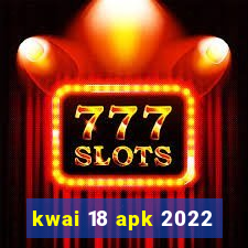 kwai 18 apk 2022