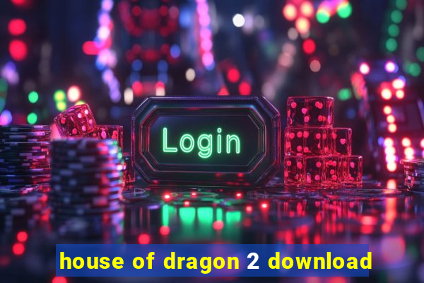 house of dragon 2 download