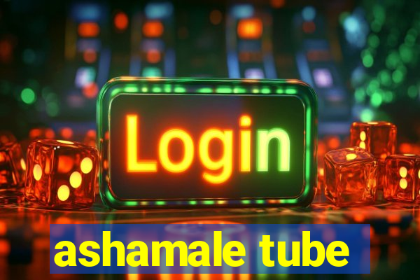 ashamale tube