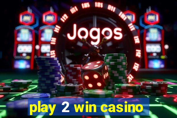 play 2 win casino