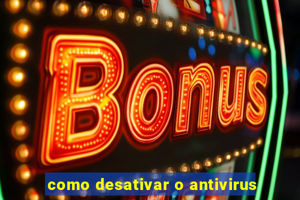 como desativar o antivirus