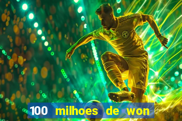 100 milhoes de won em real