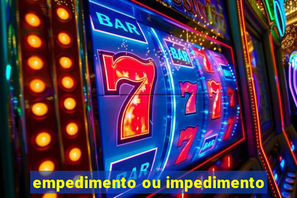 empedimento ou impedimento