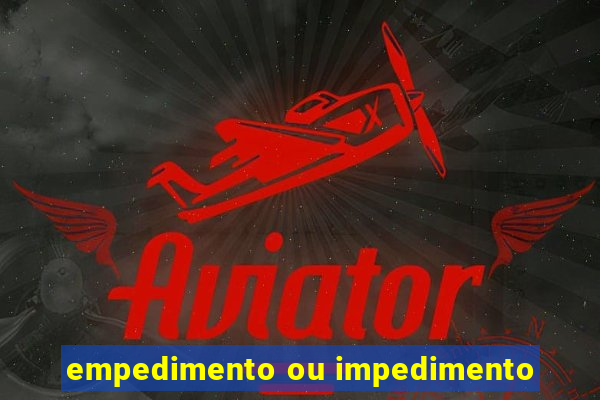 empedimento ou impedimento