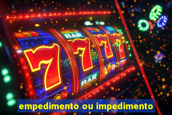 empedimento ou impedimento