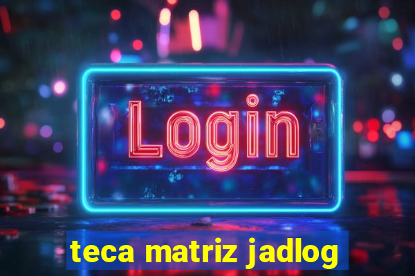 teca matriz jadlog