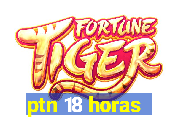 ptn 18 horas