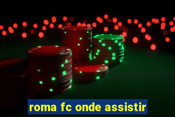 roma fc onde assistir