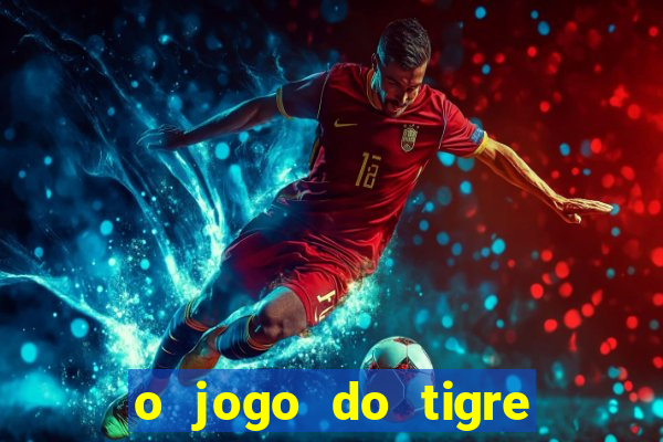 o jogo do tigre da dinheiro