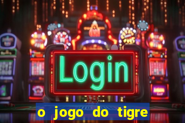 o jogo do tigre da dinheiro