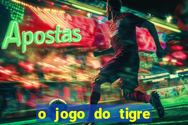 o jogo do tigre da dinheiro