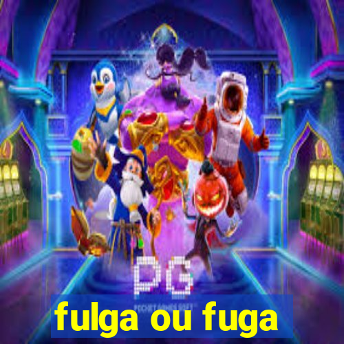 fulga ou fuga