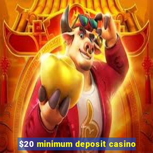 $20 minimum deposit casino