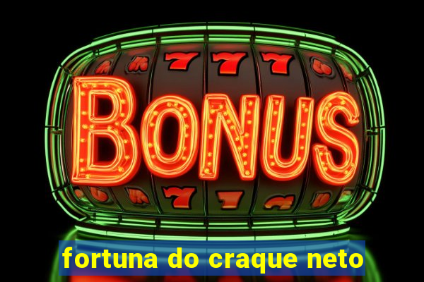 fortuna do craque neto