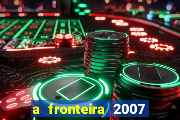 a fronteira 2007 filme completo dublado