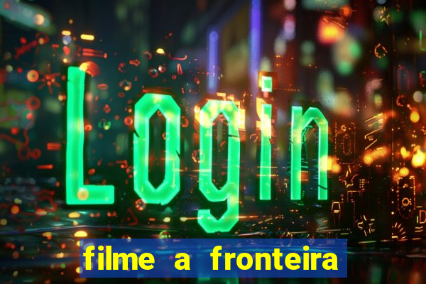 filme a fronteira 2007 completo dublado