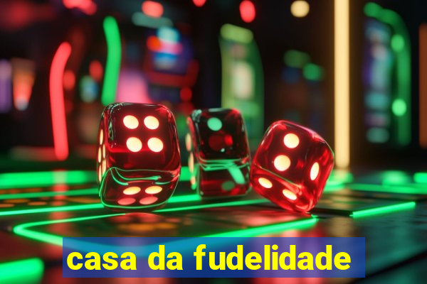 casa da fudelidade