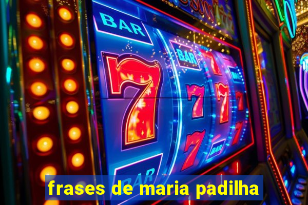 frases de maria padilha