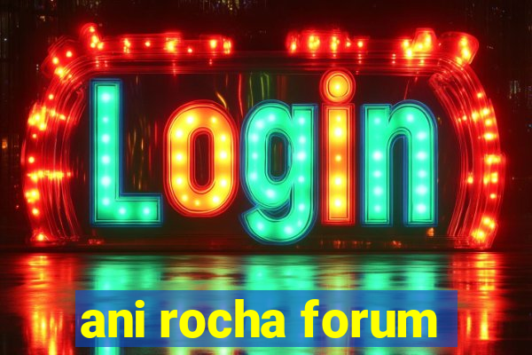 ani rocha forum