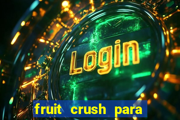 fruit crush para ganhar dinheiro