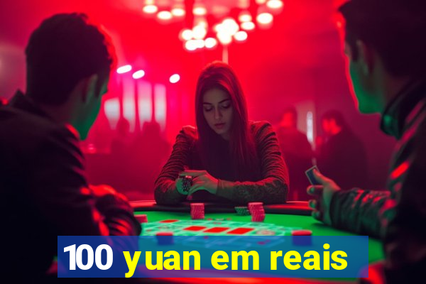 100 yuan em reais