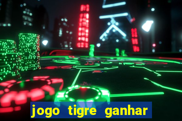 jogo tigre ganhar dinheiro de verdade