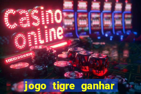 jogo tigre ganhar dinheiro de verdade