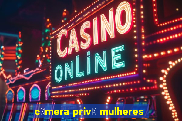 c芒mera priv锚 mulheres