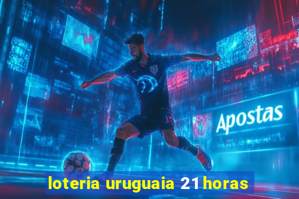 loteria uruguaia 21 horas