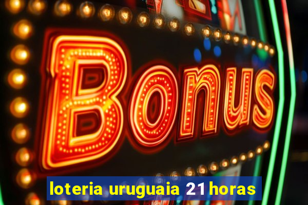 loteria uruguaia 21 horas