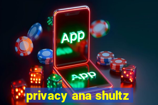 privacy ana shultz