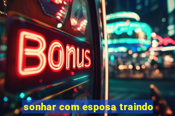 sonhar com esposa traindo