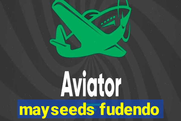 mayseeds fudendo