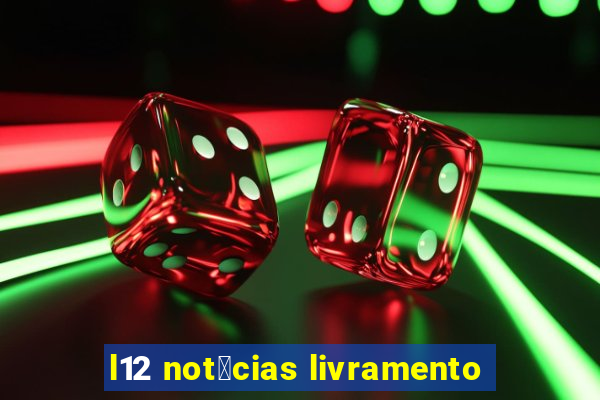 l12 not铆cias livramento