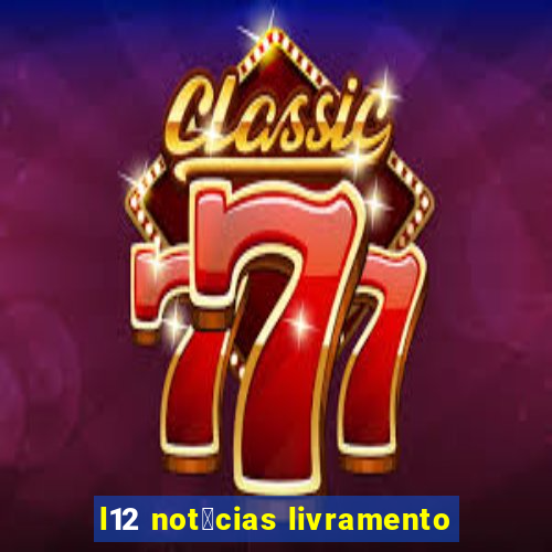 l12 not铆cias livramento