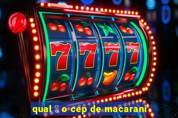 qual 茅 o cep de macarani