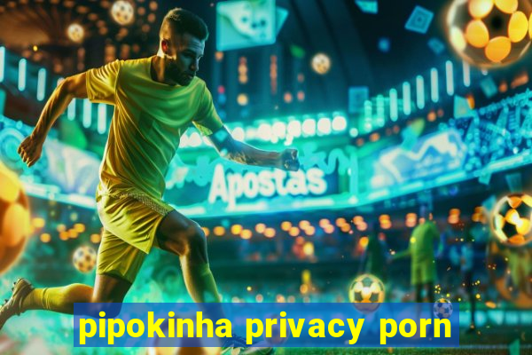 pipokinha privacy porn