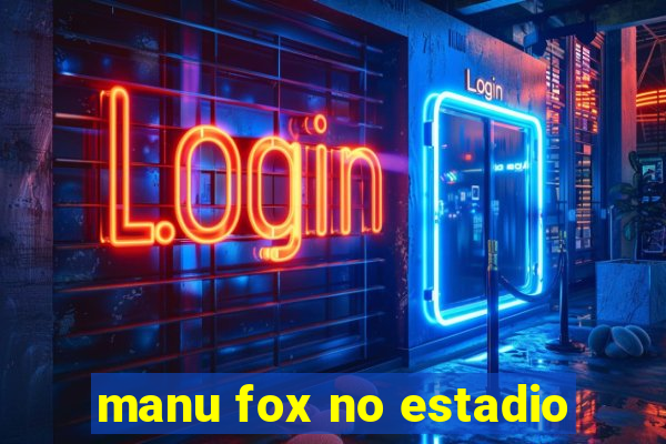 manu fox no estadio